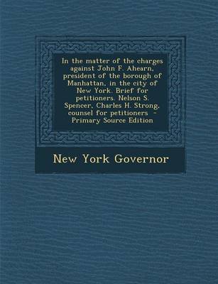 Book cover for In the Matter of the Charges Against John F. Ahearn, President of the Borough of Manhattan, in the City of New York. Brief for Petitioners. Nelson S. Spencer, Charles H. Strong, Counsel for Petitioners