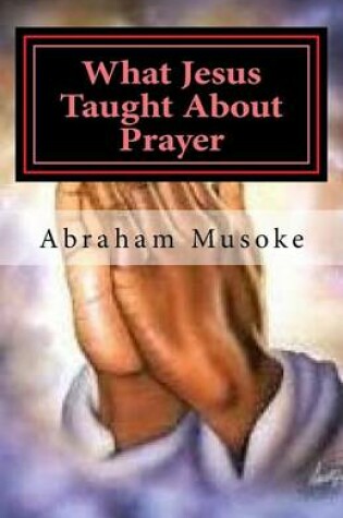 Cover of What Jesus Taught About Prayer