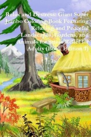 Cover of Relax and Destress: Giant Super Jumbo Coloring Book Featuring Relaxing and Peaceful Landscapes, Gardens, and Animals for Stress Relief for Adults (Book Edition:1)