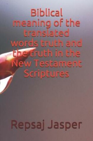 Cover of Biblical meaning of the translated words truth and the truth in the New Testament Scriptures