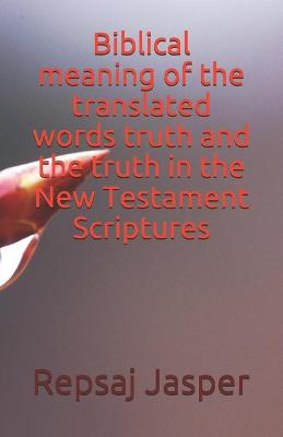 Book cover for Biblical meaning of the translated words truth and the truth in the New Testament Scriptures