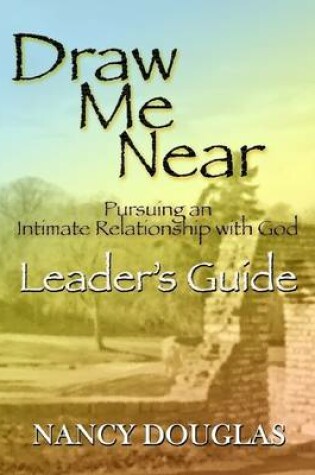 Cover of Draw Me Near: Pursuing an Intimate Relationship with God - Leader's Guide