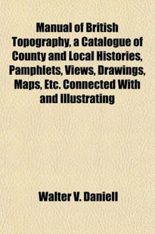 Cover of Manual of British Topography, a Catalogue of County and Local Histories, Pamphlets, Views, Drawings, Maps, Etc. Connected with and Illustrating