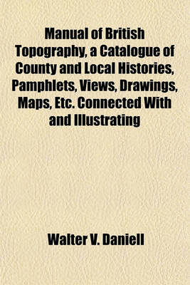 Book cover for Manual of British Topography, a Catalogue of County and Local Histories, Pamphlets, Views, Drawings, Maps, Etc. Connected with and Illustrating