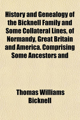 Book cover for History and Genealogy of the Bicknell Family and Some Collateral Lines, of Normandy, Great Britain and America. Comprising Some Ancestors and