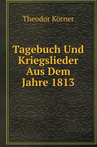 Cover of Tagebuch Und Kriegslieder Aus Dem Jahre 1813