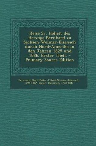 Cover of Reise Sr. Hoheit Des Herzogs Bernhard Zu Sachsen-Weimar-Eisenach Durch Nord-Amerika in Den Jahren 1825 Und 1826. Erster Theil. - Primary Source Editio