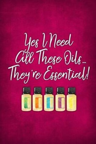 Cover of Yes I Need All These Oils... They're Essential!