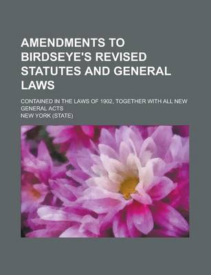 Book cover for Amendments to Birdseye's Revised Statutes and General Laws; Contained in the Laws of 1902, Together with All New General Acts