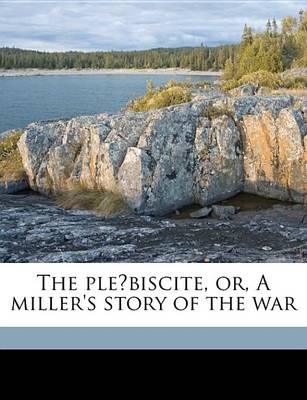 Book cover for The Ple Biscite, Or, a Miller's Story of the War