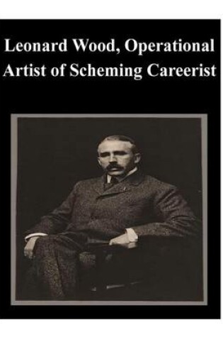Cover of Leonard Wood, Operational Artist of Scheming Careerist