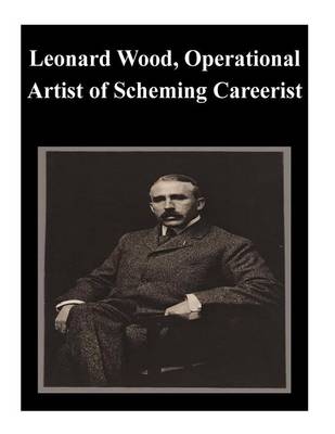 Book cover for Leonard Wood, Operational Artist of Scheming Careerist