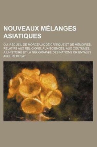 Cover of Nouveaux Melanges Asiatiques (1); Ou, Recueil de Morceaux de Critique Et de M Moires, Relatifs Aux Religions, Aux Sciences, Aux Coutumes, L'Histoire E