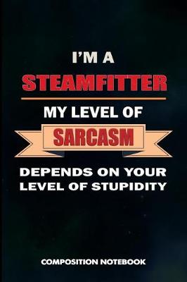 Book cover for I Am a Steamfitter My Level of Sarcasm Depends on Your Level of Stupidity