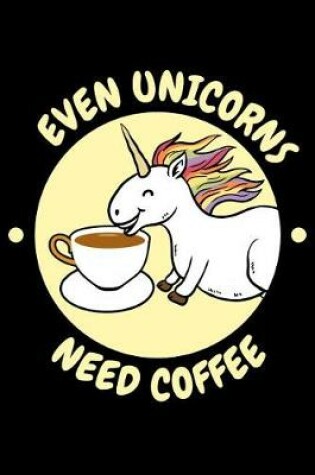 Cover of Even Unicorns Need Coffee