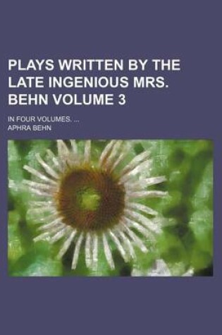 Cover of Plays Written by the Late Ingenious Mrs. Behn Volume 3; In Four Volumes. ...