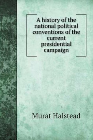 Cover of A history of the national political conventions of the current presidential campaign