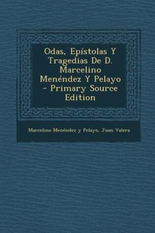 Cover of Odas, Epistolas y Tragedias de D. Marcelino Menendez y Pelayo - Primary Source Edition
