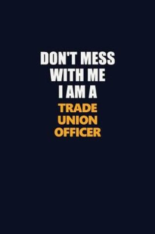 Cover of Don't Mess With Me I Am A Trade Union Officer