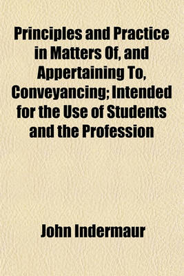 Book cover for Principles and Practice in Matters Of, and Appertaining To, Conveyancing; Intended for the Use of Students and the Profession