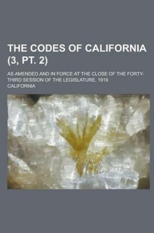 Cover of The Codes of California; As Amended and in Force at the Close of the Forty-Third Session of the Legislature, 1919 (3, PT. 2)