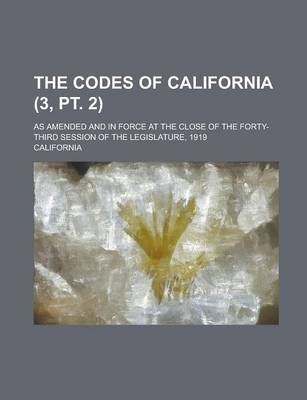 Book cover for The Codes of California; As Amended and in Force at the Close of the Forty-Third Session of the Legislature, 1919 (3, PT. 2)