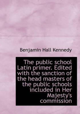 Book cover for The Public School Latin Primer. Edited with the Sanction of the Head Masters of the Public Schools I