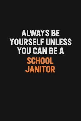 Book cover for Always Be Yourself Unless You Can Be A School Janitor