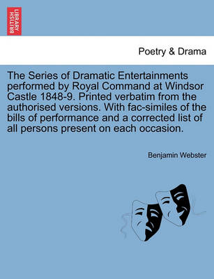 Book cover for The Series of Dramatic Entertainments Performed by Royal Command at Windsor Castle 1848-9. Printed Verbatim from the Authorised Versions. with Fac-Similes of the Bills of Performance and a Corrected List of All Persons Present on Each Occasion.