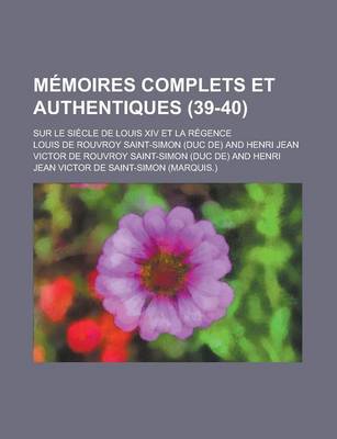 Book cover for Memoires Complets Et Authentiques; Sur Le Siecle de Louis XIV Et La Regence (39-40)