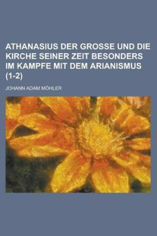 Cover of Athanasius Der Grosse Und Die Kirche Seiner Zeit Besonders Im Kampfe Mit Dem Arianismus (1-2)