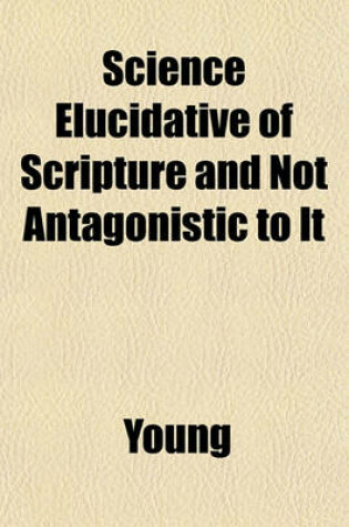 Cover of Science Elucidative of Scripture and Not Antagonistic to It