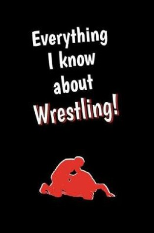 Cover of Everything I Know About Wrestling