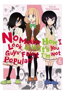 Book cover for No Matter How I Look at It, It's You Guys' Fault I'm Not Popular!, Vol. 6
