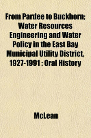 Cover of From Pardee to Buckhorn; Water Resources Engineering and Water Policy in the East Bay Municipal Utility District, 1927-1991