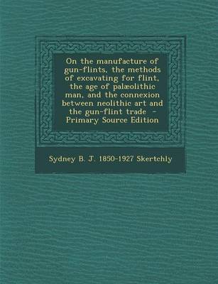 Book cover for On the Manufacture of Gun-Flints, the Methods of Excavating for Flint, the Age of Palaeolithic Man, and the Connexion Between Neolithic Art and the Gun-Flint Trade