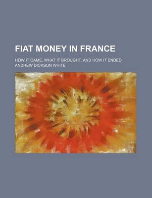 Book cover for Fiat Money in France; How It Came, What It Brought, and How It Ended