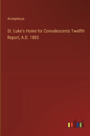Cover of St. Luke's Home for Convalescents Twelfth Report, A.D. 1883