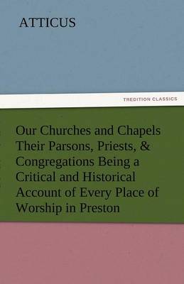Book cover for Our Churches and Chapels Their Parsons, Priests, & Congregations Being a Critical and Historical Account of Every Place of Worship in Preston