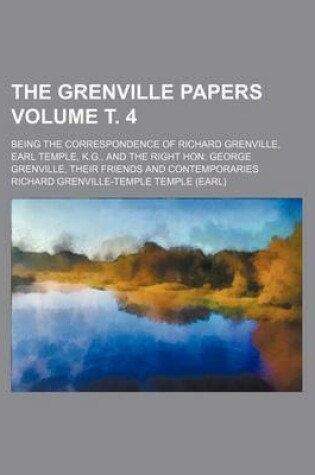 Cover of The Grenville Papers Volume . 4; Being the Correspondence of Richard Grenville, Earl Temple, K.G., and the Right Hon George Grenville, Their Friends and Contemporaries