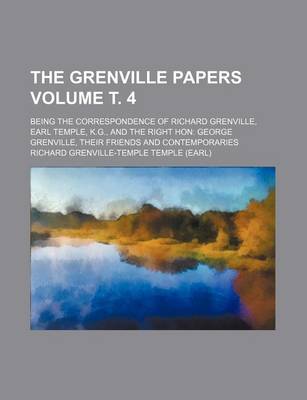 Book cover for The Grenville Papers Volume . 4; Being the Correspondence of Richard Grenville, Earl Temple, K.G., and the Right Hon George Grenville, Their Friends and Contemporaries