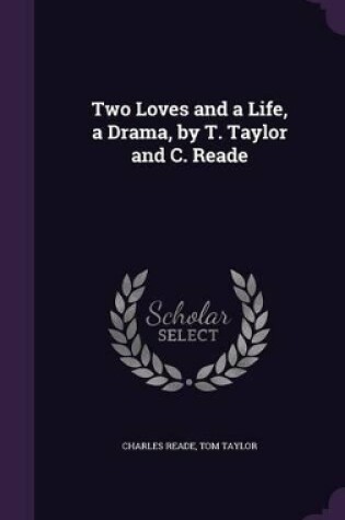 Cover of Two Loves and a Life, a Drama, by T. Taylor and C. Reade