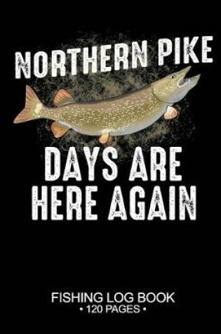 Cover of Northern Pike Days Are Here Again Fishing Log Book 120 Pages