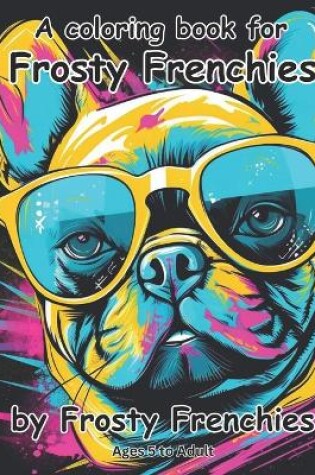 Cover of A coloring book for frosty frenchies by frosty frenchies