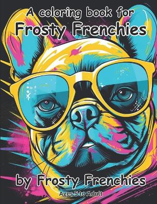 Book cover for A coloring book for frosty frenchies by frosty frenchies