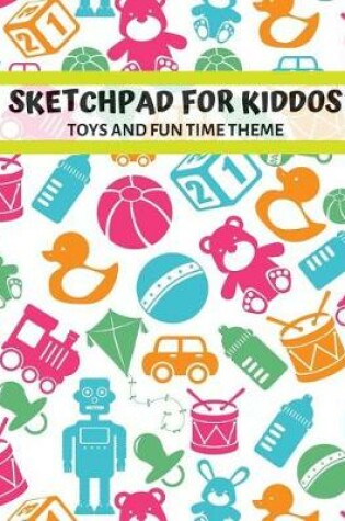 Cover of Sketchpad for Kiddos.Toys and Fun Time Theme