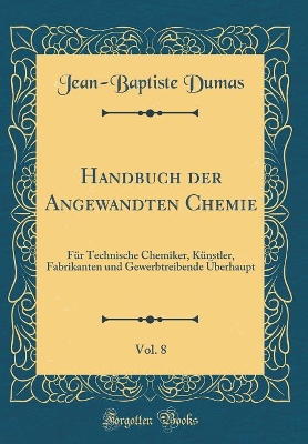 Book cover for Handbuch der Angewandten Chemie, Vol. 8: Für Technische Chemiker, Künstler, Fabrikanten und Gewerbtreibende Überhaupt (Classic Reprint)