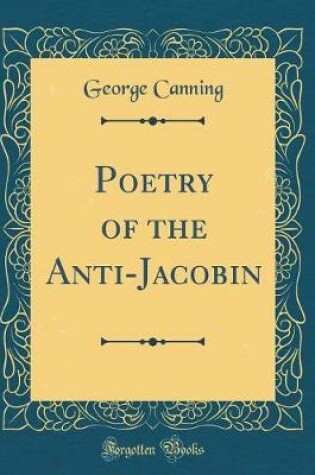 Cover of Poetry of the Anti-Jacobin (Classic Reprint)