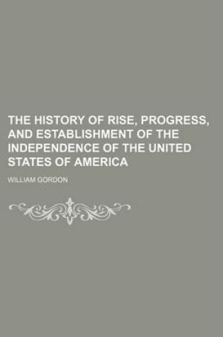 Cover of The History of Rise, Progress, and Establishment of the Independence of the United States of America