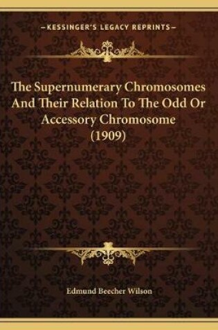 Cover of The Supernumerary Chromosomes And Their Relation To The Odd Or Accessory Chromosome (1909)